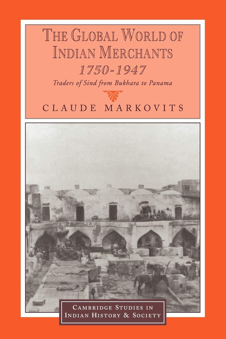 The Global World of Indian Merchants, 1750-1947: Traders of Sind from Bukhara to Panama: 6 (Cambridge Studies in Indian History and Society) - Retail Maharaj