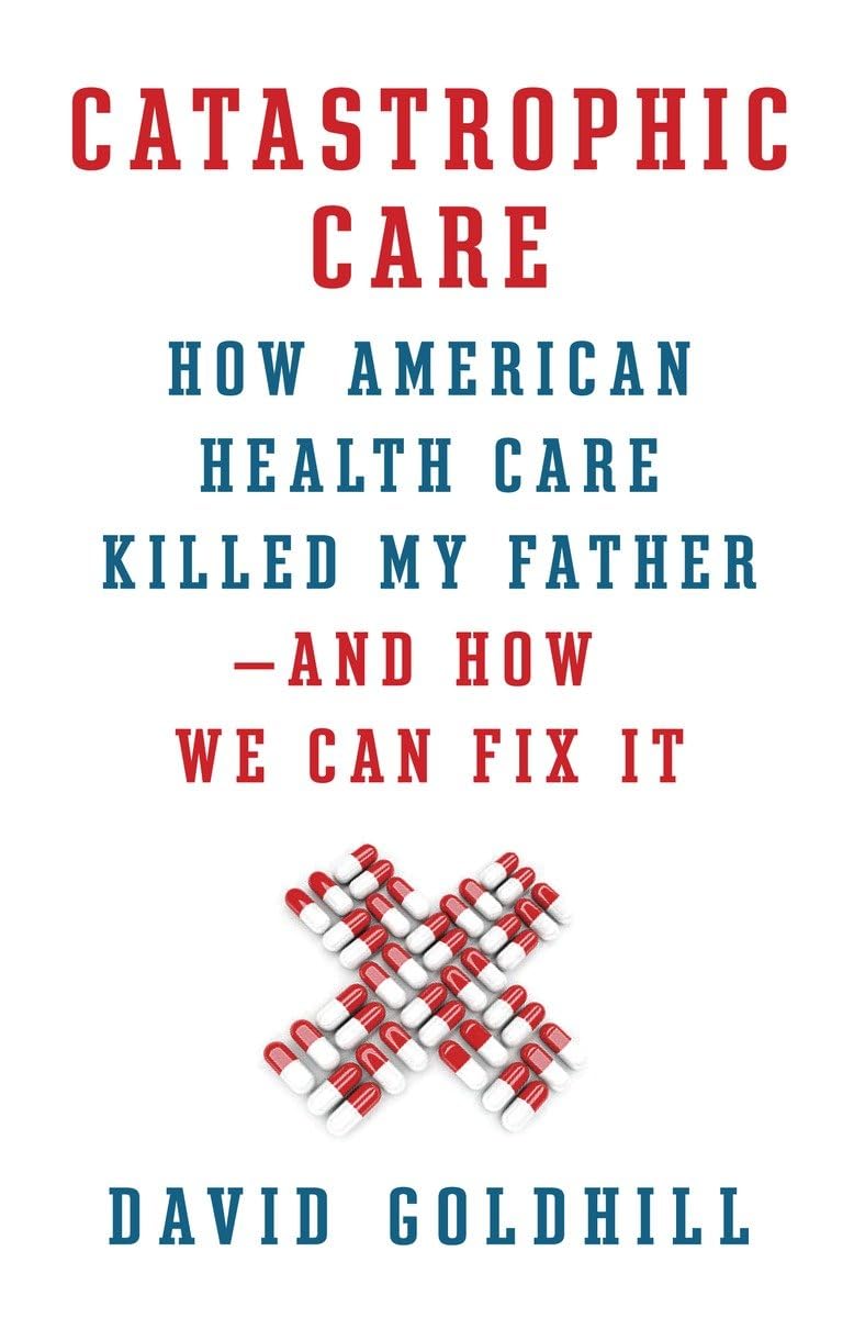 Catastrophic Care: How American Health Care Killed My Father--and How We Can Fix It - Retail Maharaj