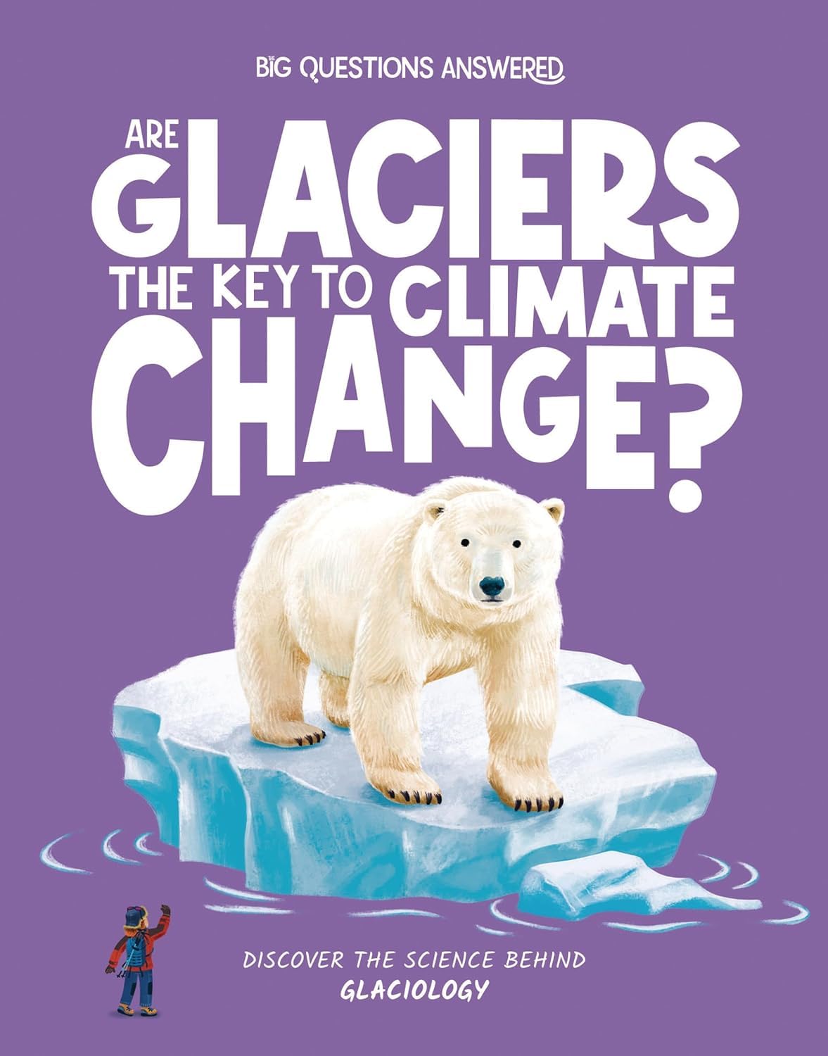 Big Questions Answered: Are Glaciers The Key To Climate Change? Glaciology - Retail Maharaj