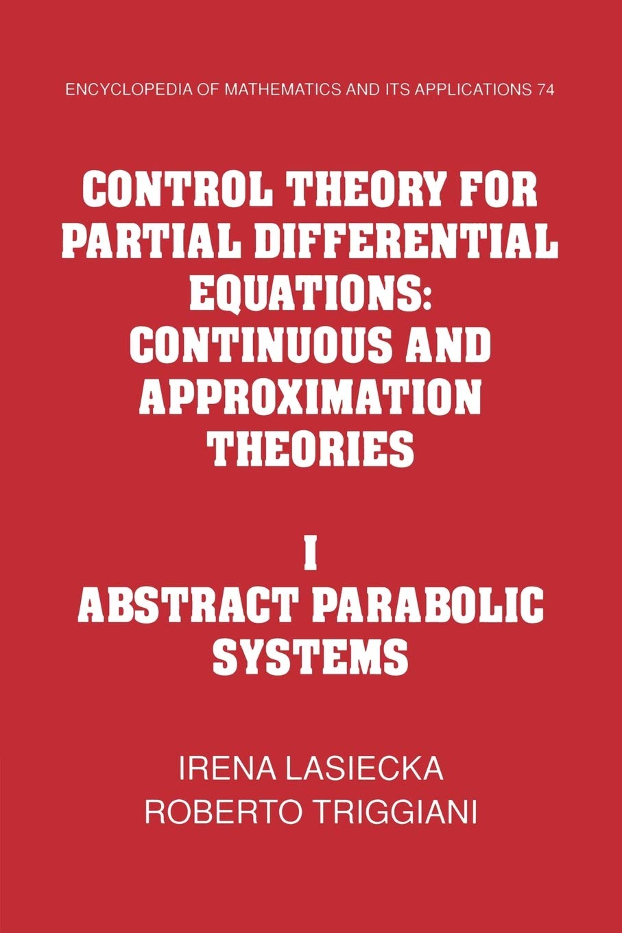Control Theory for Partial Differential Equations: Volume 1, Abstract Parabolic Systems: Continuous and Approximation Theories: 74 (Encyclopedia of Mathematics and its Applications, Series Number 74) - Retail Maharaj