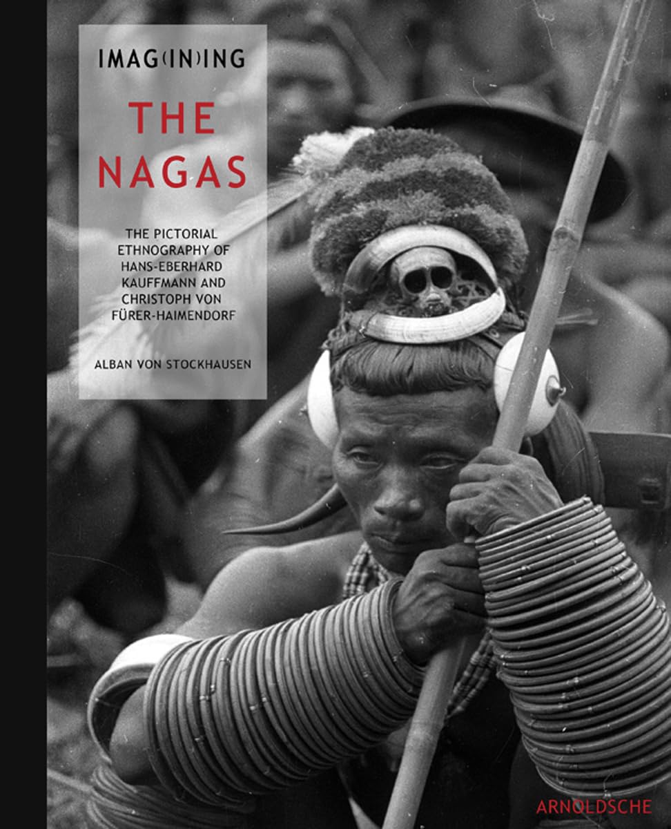 Imagining the Nagas: The Pictorial Ethnography of Hans-eberhard Kauffmann and Christoph Von Furer-haimendorf - Retail Maharaj