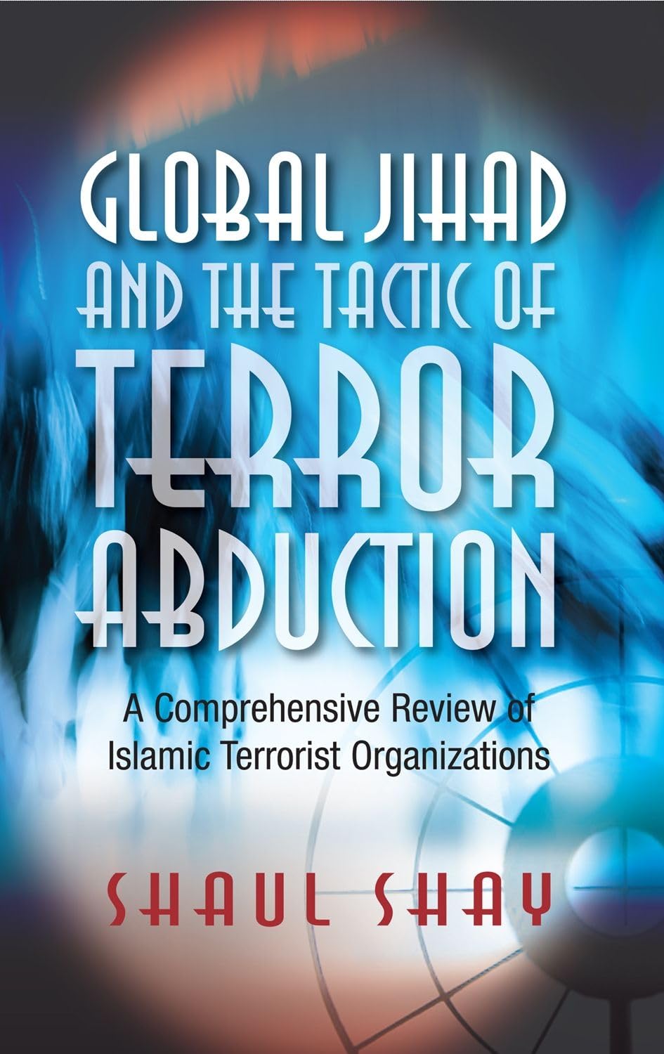 Global Jihad & the Tactic of Terror Abduction: A Comprehensive Review of Islamic Terrorist Organizations - Retail Maharaj