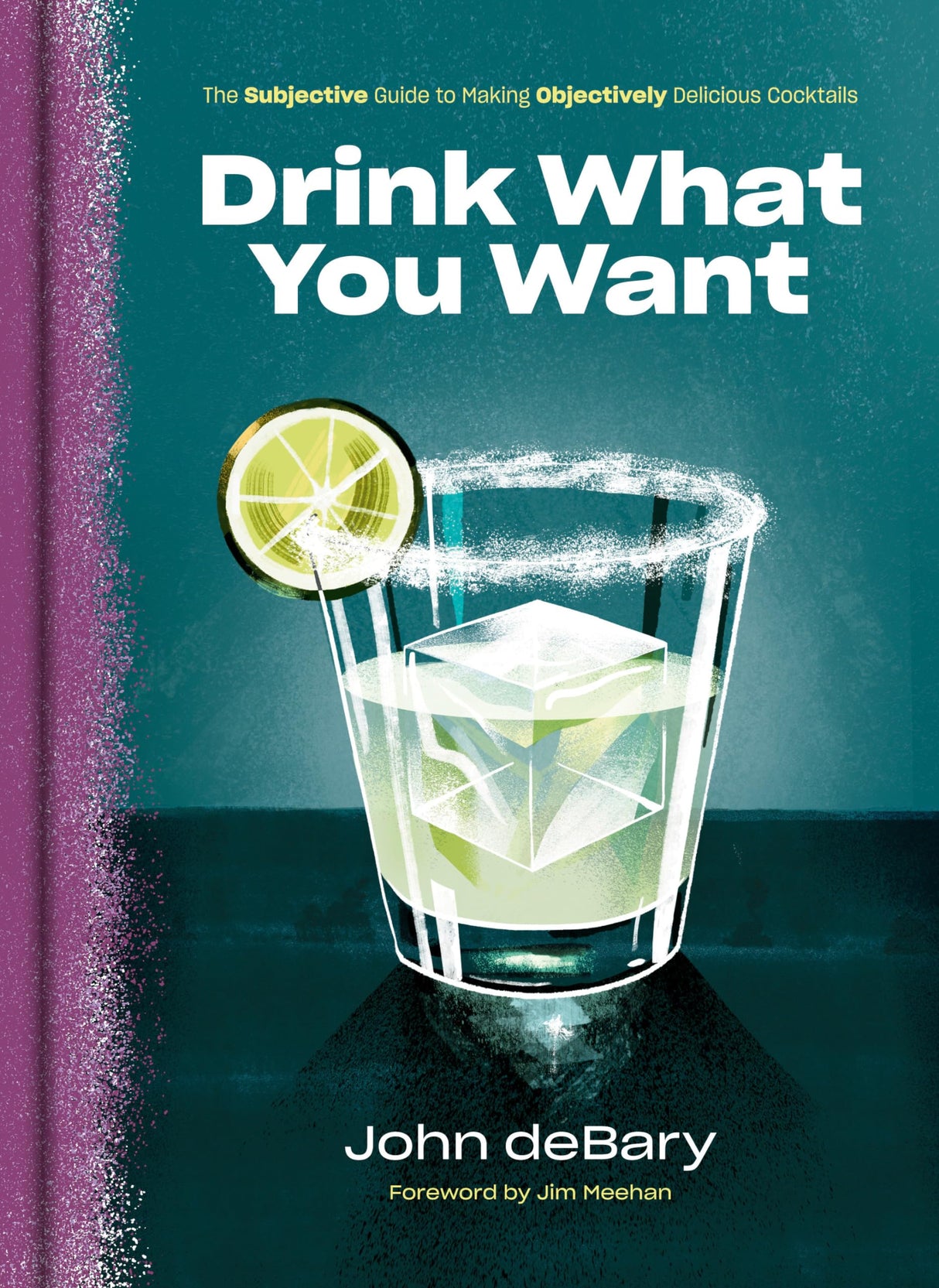 Drink What You Want: The Subjective Guide to Making Objectively Delicious Cocktails - Retail Maharaj