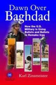 Dawn Over Baghdad: How The U. S. Military Is Using Bullets And Ballots To Remake Iraq