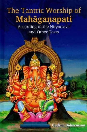 The Tantric Worship of Mahaganapati: According to the Nityotsava and Other Texts (2 Parts: Bound in One) - Retail Maharaj