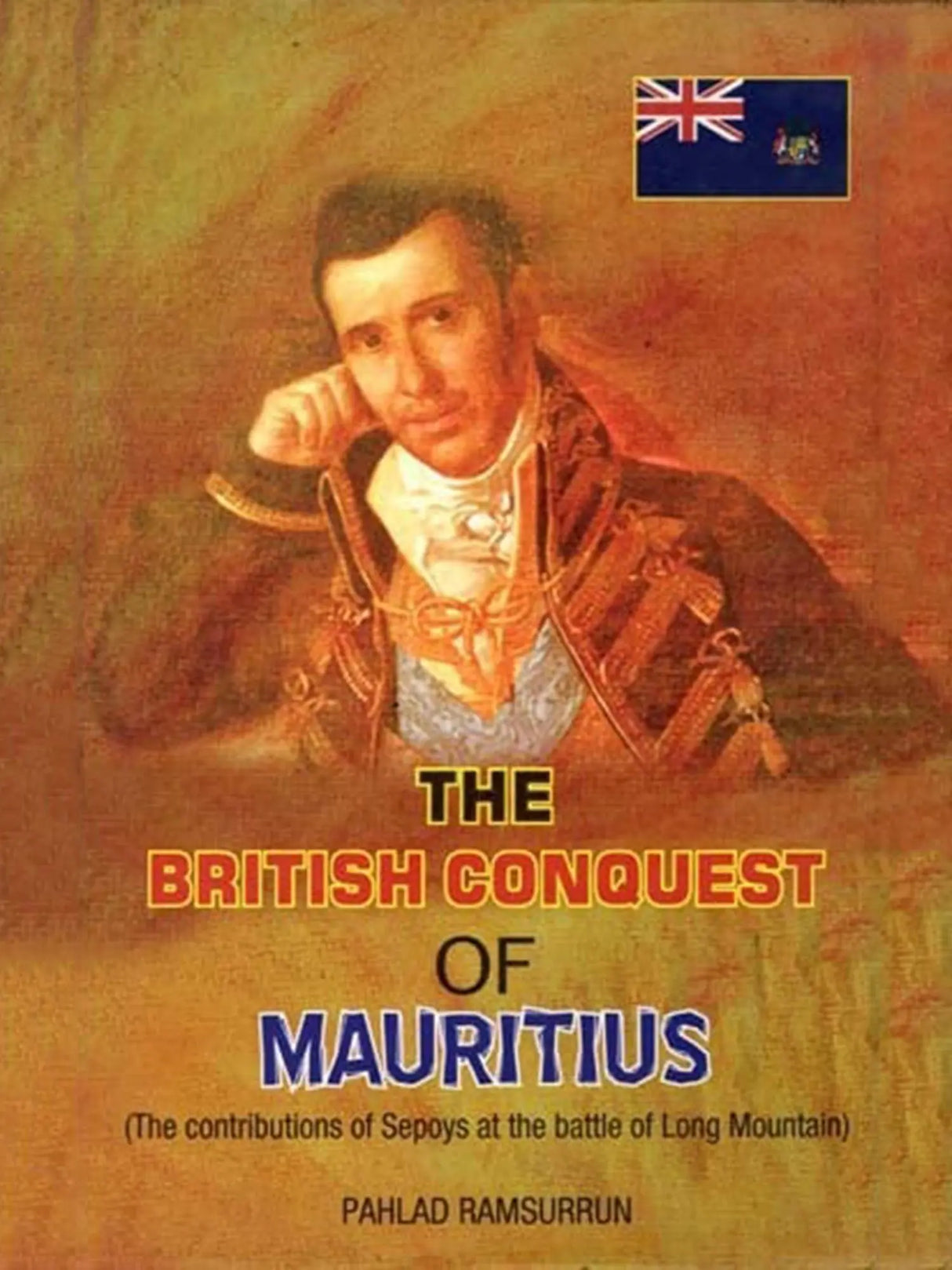 The British Conquest of Mauritius (The Contributions of Sepoys at the Battle of Long Mountain) - Retail Maharaj