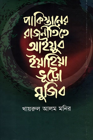 Ayub Yahya Bhutto Mujib in the Politics of Pakistan (পাকিস্তানের রাজনীতিতে আইয়ুব ইয়াহিয়া ভূট্টো মুজিব)