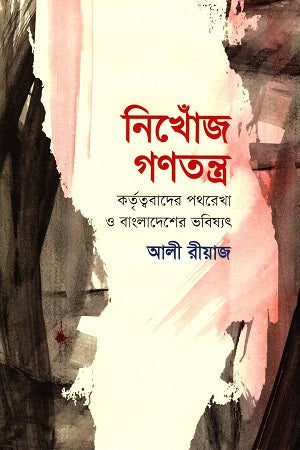 Nikhonj Gônôtrô: Kôrttobbadêr Pôthrékha O Bangladeshêr Bhobishyôt (নিখোঁজ গণতন্ত্র : কর্তৃত্ববাদের পথরেখা ও বাংলাদেশের ভবিষ্যৎ)