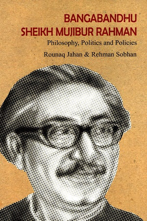 Bangabandhu Sheikh Mujibur Rahman Philosophy, Politics and Polic...