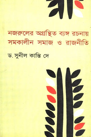 Nazrul's Unpublished Satirical Writings on Contemporary Society and Politics (নজরুলের অগ্রন্থিত ব্যঙ্গ রচনায় সমকালীন সমাজ ও রাজনীতি)