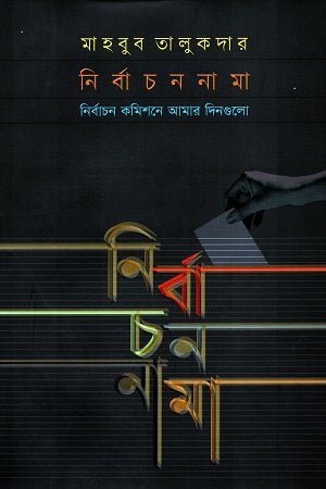 Nirbachannama (Nirbachan Commission-e Amar Dingulo) (নির্বাচননামা (নির্বাচন কমিশনে আমার দিনগুলো))