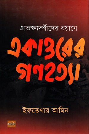 Ekatto'r Gonohotya: Protyokkhyadarsider Boyane (প্রত্যক্ষ্যদর্শীদের বয়ানে একাত্তরের গণহত্যা)