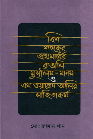 Bengali Muslim Mind in the First Half of the Twentieth Century and S. Wazed Ali's Literature (বিশ শতকের প্রথমার্ধের বাঙালি মুসলিম-মানস ও এস. ওয়াজেদ আলির সাহিত...)