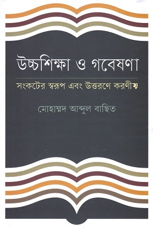 Higher Education and Research: Nature of the Crisis and Necessary Actions for Overcoming It (উচ্চশিক্ষা ও গবেষণা : সংকটের স্বরূপ এবং উত্তরণে করনীয়)