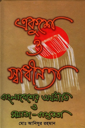 Ekushay O Swadhinota: Bangladesh-er Orthoniti O Samaj Bastabota (একুশে ও স্বাধীনতা : বাংলাদেশের অরথনীতি ও সমাজ বাস্তবতা)