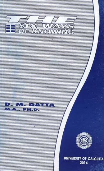 The Six Ways of Knowing (A Critical Study of the Advaita Theory of Knowledge)