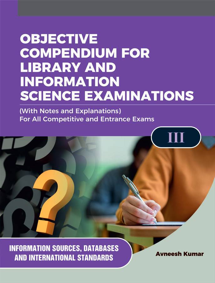 OBJECTIVE COMPENDIUM FOR LIBRARY AND INFORMATION SCIENCE EXAMINATIONS (With Notes and Explanations) For All Competitive and Entrance Exams III INFORMATION SOURCES, DATABASES AND INTERNATIONAL STANDARDS