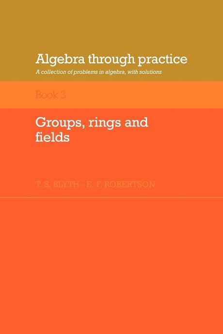 Algebra Through Practice: Volume 3, Groups, Rings and Fields: A Collection of Problems in Algebra with Solutions (Algebra Thru Practice) - Retail Maharaj