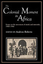 The Colonial Moment in Africa: Essays on the Movement of Minds and Materials, 1900-1940 - Retail Maharaj