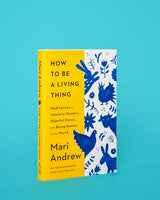 How to Be a Living Thing: Meditations on Intuitive Oysters, Hopeful Doves, and Being Human in the World - Retail Maharaj