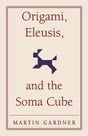 Origami, Eleusis, and the Soma Cube: Martin Gardner's Mathematical Diversions: 2 (The New Martin Gardner Mathematical Library, Series Number 2) - Retail Maharaj