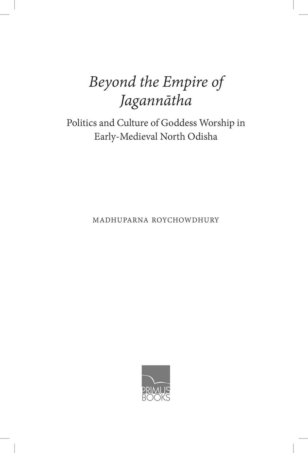 Primus Books-Beyond the Empire of Jagannātha: Politics and Culture of Goddess Worship in Early -Medieval North Odisha - Retail Maharaj