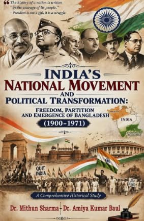 INDIA'S NATIONAL MOVEMENT AND POLITICAL TRANSFORMATION: FREEDOM, PARTITION, AND EMERGENCE OF BANGLADESH (1900-1971) (English Version)