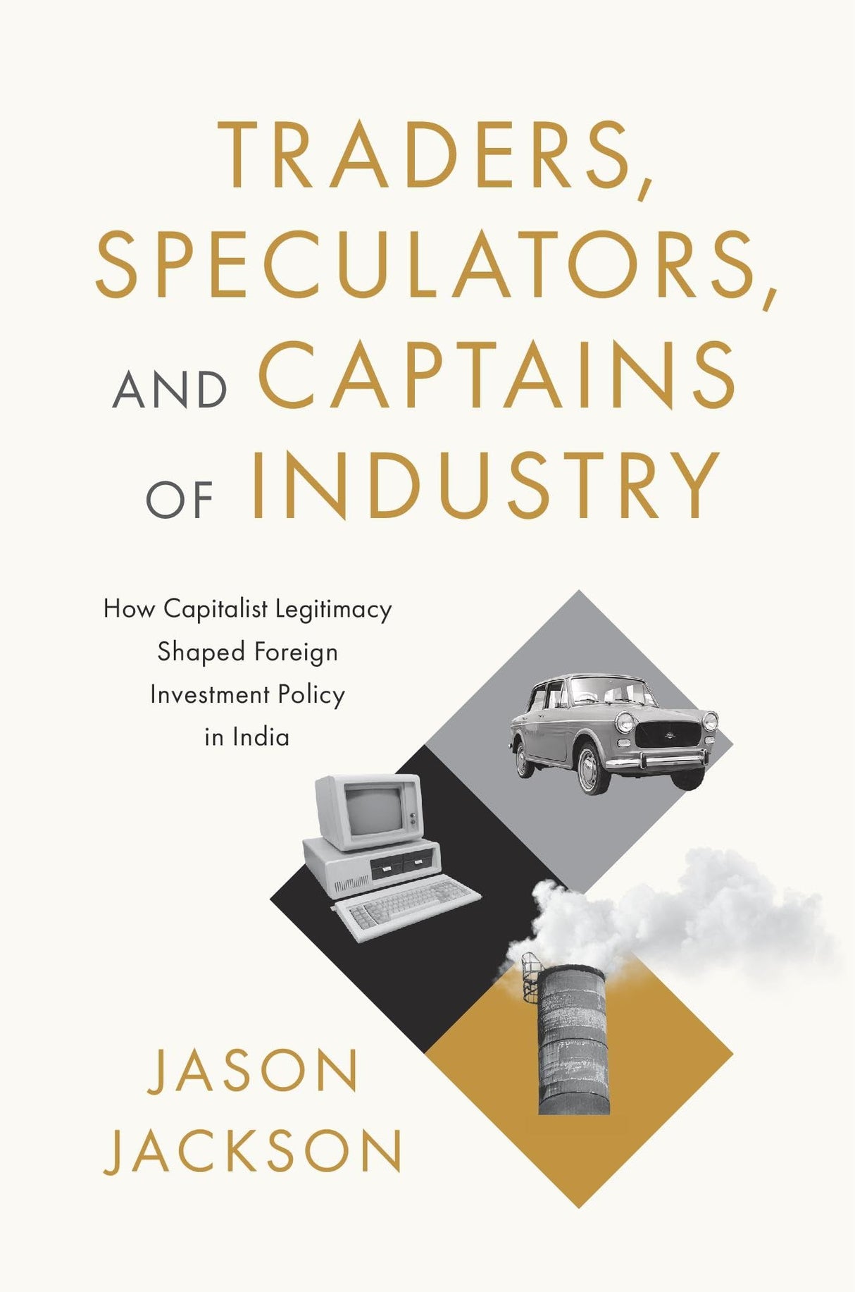 Traders, Speculators, and Captains of Industry : How Capitalist Legitimacy Shaped Foreign Investment Policy in India - Retail Maharaj