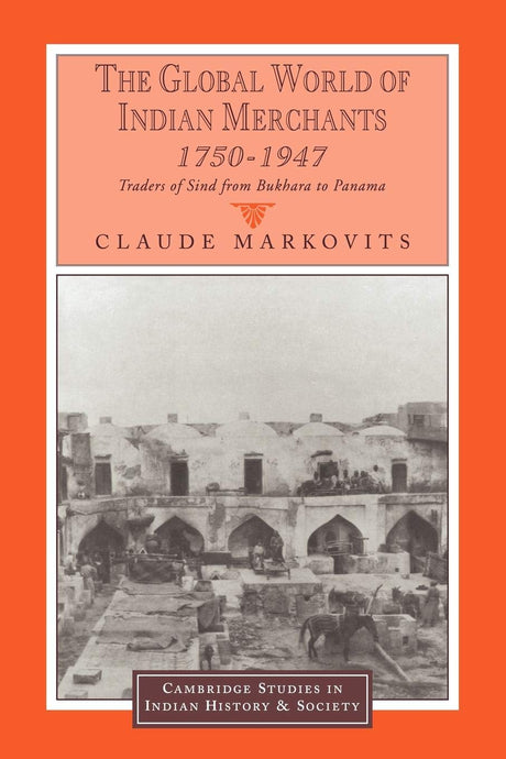 The Global World of Indian Merchants, 1750-1947: Traders of Sind from Bukhara to Panama: 6 (Cambridge Studies in Indian History and Society) - Retail Maharaj