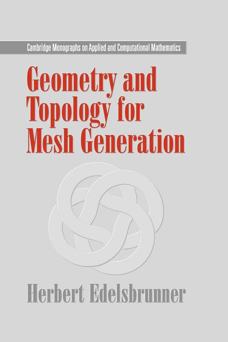 Geometry and Topology for Mesh Generation: 7 (Cambridge Monographs on Applied and Computational Mathematics) - Retail Maharaj