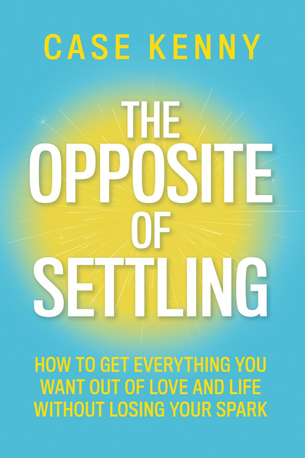 The Opposite of Settling: How to Get Everything You Want Out of Love and Life without Losing Your Spark - Retail Maharaj