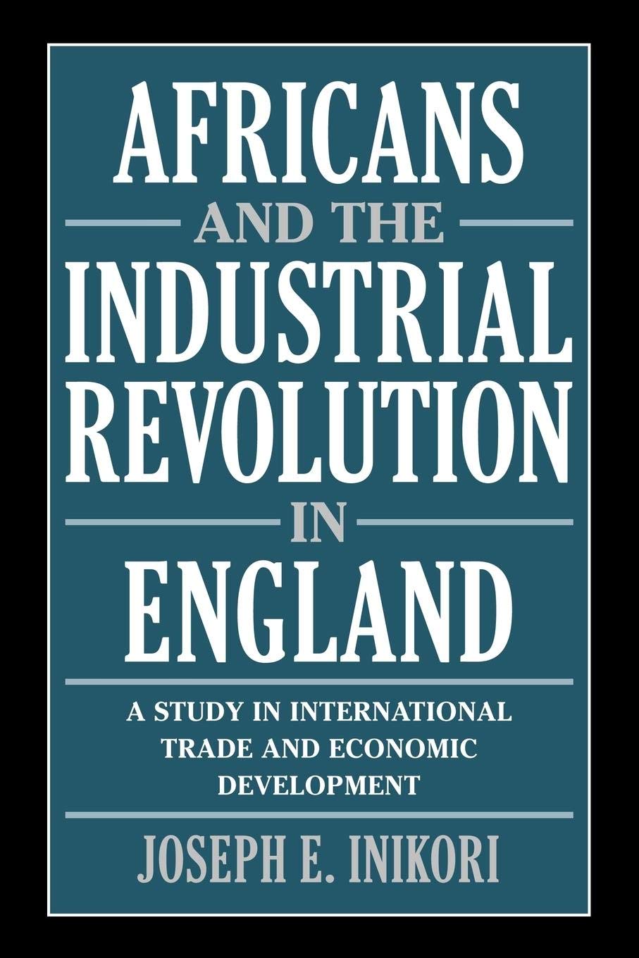 Africans and the Industrial Revolution in England: A Study in International Trade and Economic Development - Retail Maharaj