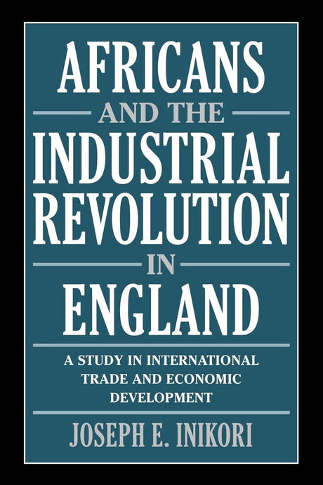 Africans and the Industrial Revolution in England: A Study in International Trade and Economic Development - Retail Maharaj