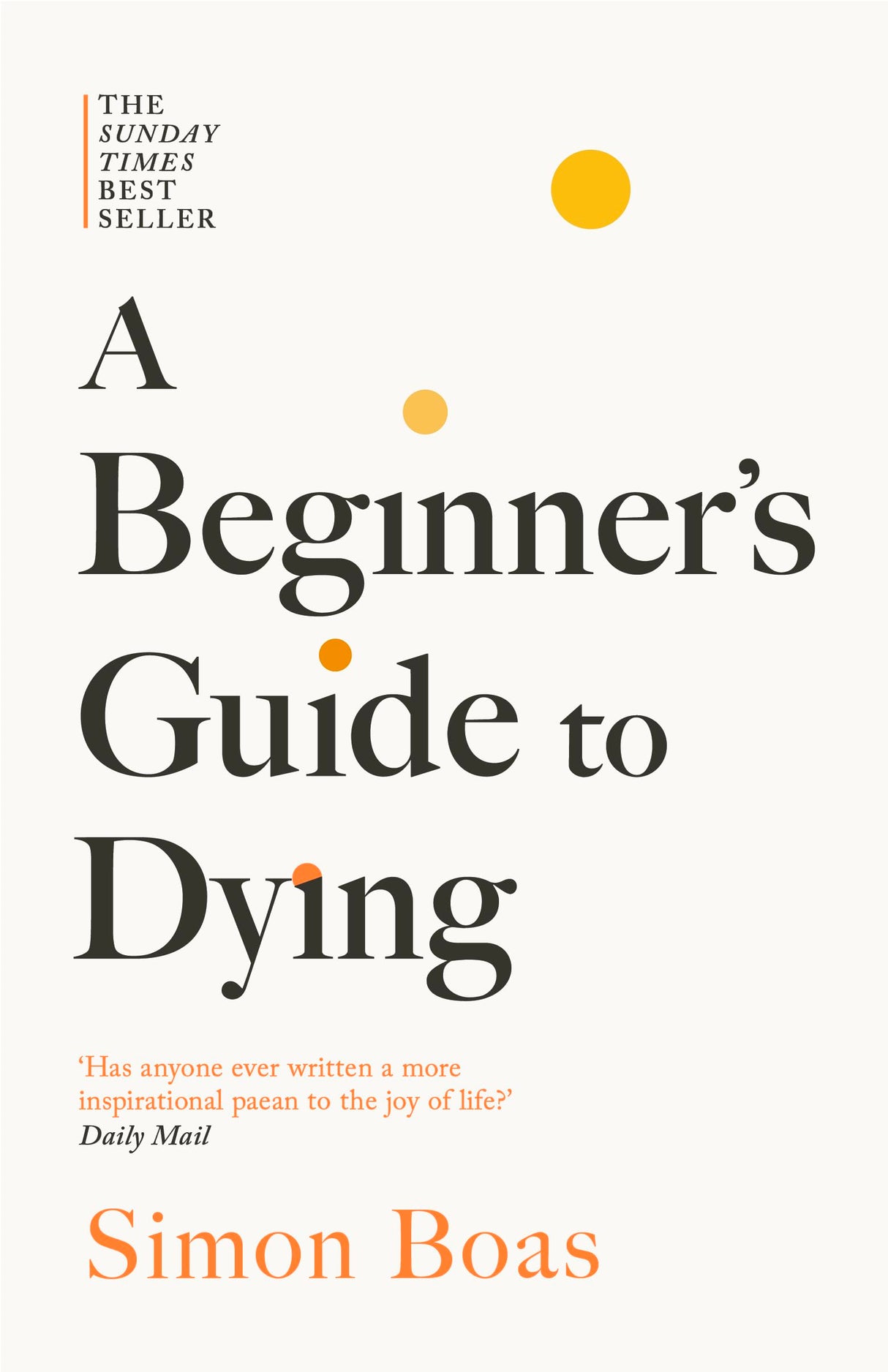 A Beginner's Guide to Dying: The Sunday Times Bestseller, 'Has anyone ever written a more inspirational paean to the joy of life?' Daily Mail - Retail Maharaj