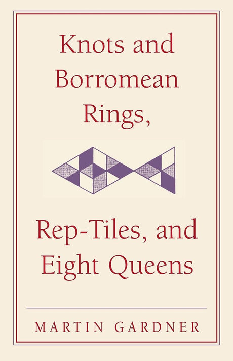 Knots and Borromean Rings, Rep-Tiles, and Eight Queens: Martin Gardner's Unexpected Hanging: 4 (The New Martin Gardner Mathematical Library) - Retail Maharaj
