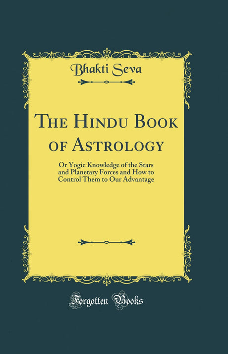 The Hindu Book of Astrology: Or Yogic Knowledge of the Stars and Planetary Forces and How to Control Them to Our Advantage (Classic Reprint) - Retail Maharaj