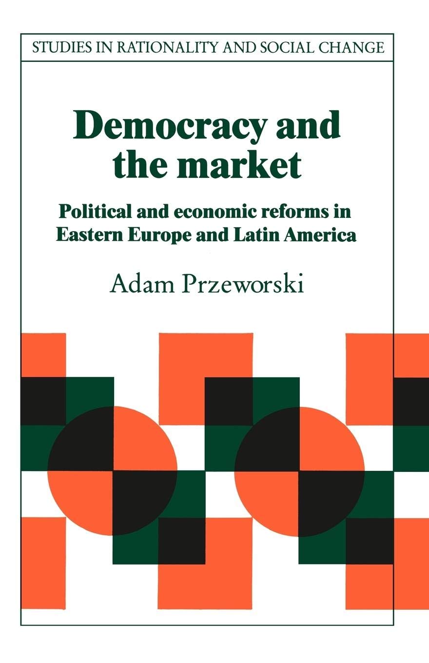 Democracy and the Market: Political and Economic Reforms in Eastern Europe and Latin America (Studies in Rationality and Social Change) - Retail Maharaj