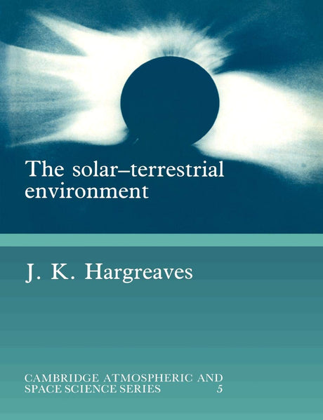 The Solar-Terrestrial Environment: An Introduction to Geospace - the Science of the Terrestrial Upper Atmosphere, Ionosphere, and Magnetosphere (Cambridge Atmospheric and Space Science Series) - Retail Maharaj