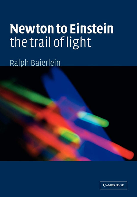 Newton to Einstein: The Trail of Light: An Excursion to the Wave-Particle Duality and the Special Theory of Relativity - Retail Maharaj