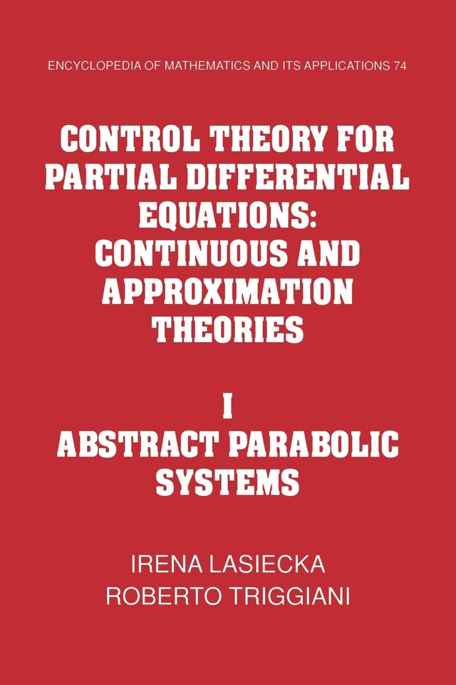 Control Theory for Partial Differential Equations: Volume 1, Abstract Parabolic Systems: Continuous and Approximation Theories: 74 (Encyclopedia of Mathematics and its Applications, Series Number 74) - Retail Maharaj