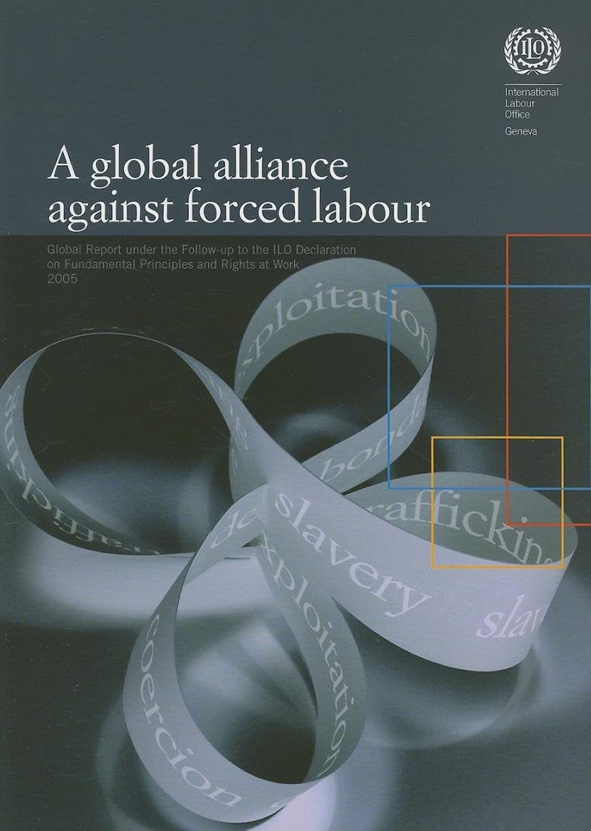 A Global Alliance Against Forced Labor: Report of the Director General (A Global Alliance Against Forced Labor: Global Report Under the Follow-up to ... on Fundamental Principles and Rights at Work)