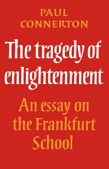 The Tragedy of Enlightenment: An Essay on the Frankfurt School (Cambridge Studies in the History and Theory of Politics) - Retail Maharaj