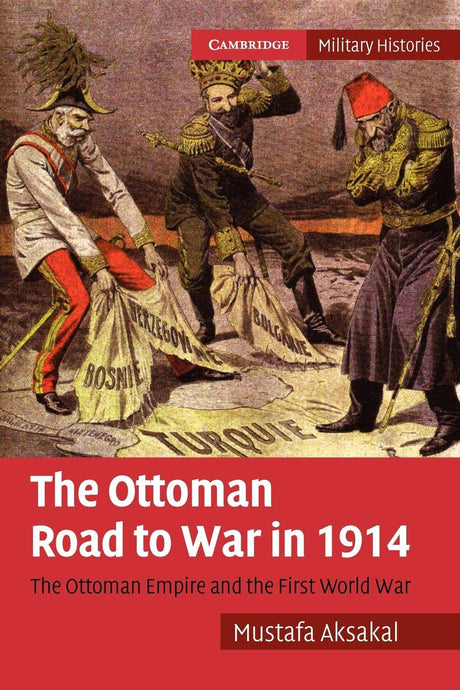 The Ottoman Road to War in 1914: The Ottoman Empire and the First World War (Cambridge Military Histories) - Retail Maharaj