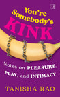 You’re Somebody’s Kink: Notes on Pleasure, Play and Intimacy - Retail Maharaj