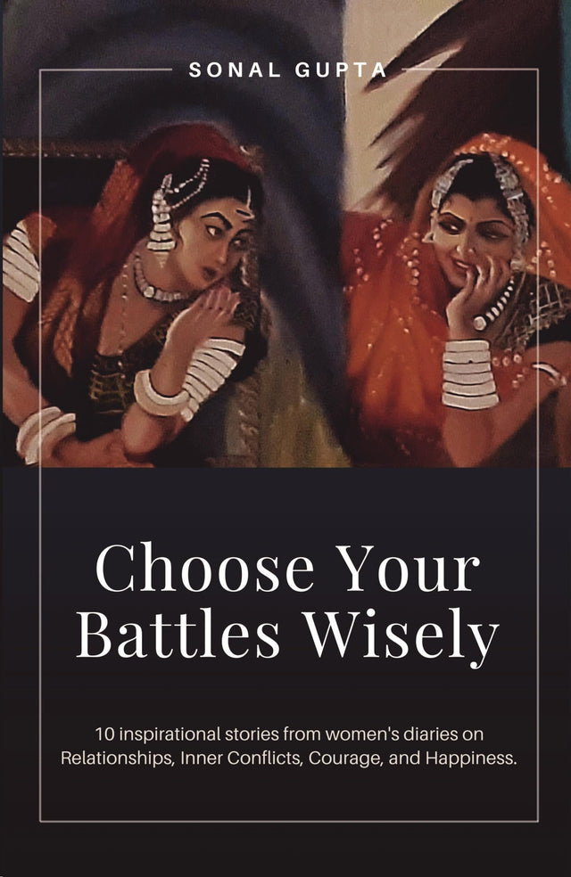 Choose Your Battles Wisely: 10 Inspirational stories from women's diaries on Relationships, Inner Conflicts, Courage, and Happiness. - Retail Maharaj