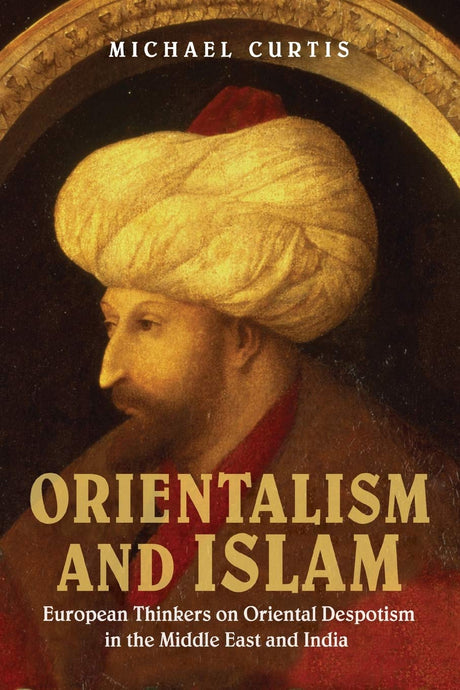Orientalism and Islam: European Thinkers on Oriental Despotism in the Middle East and India - Retail Maharaj