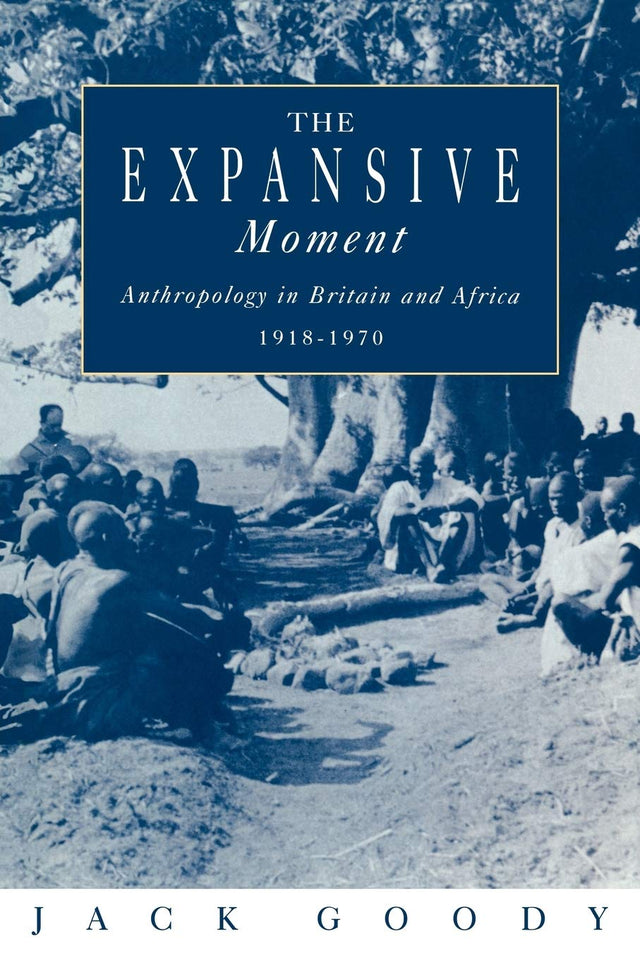 The Expansive Moment: The rise of Social Anthropology in Britain and Africa 1918–1970 - Retail Maharaj