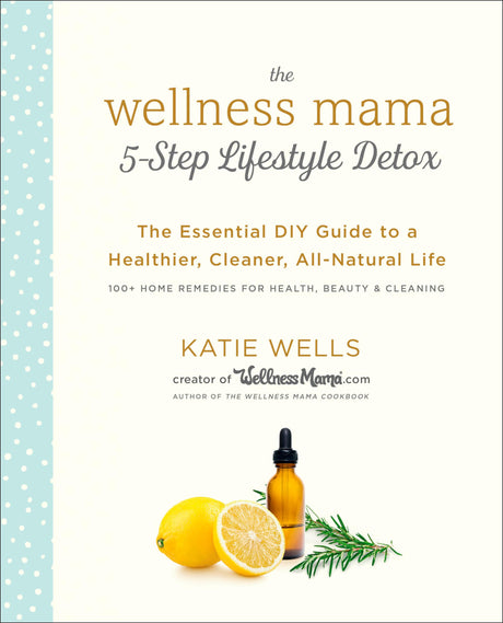 The Wellness Mama 5-Step Lifestyle Detox: The Essential DIY Guide to a Healthier, Cleaner, All-Natural Life - Retail Maharaj