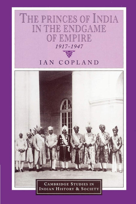 The Princes of India in the Endgame of Empire, 1917-1947: 2 (Cambridge Studies in Indian History and Society) - Retail Maharaj