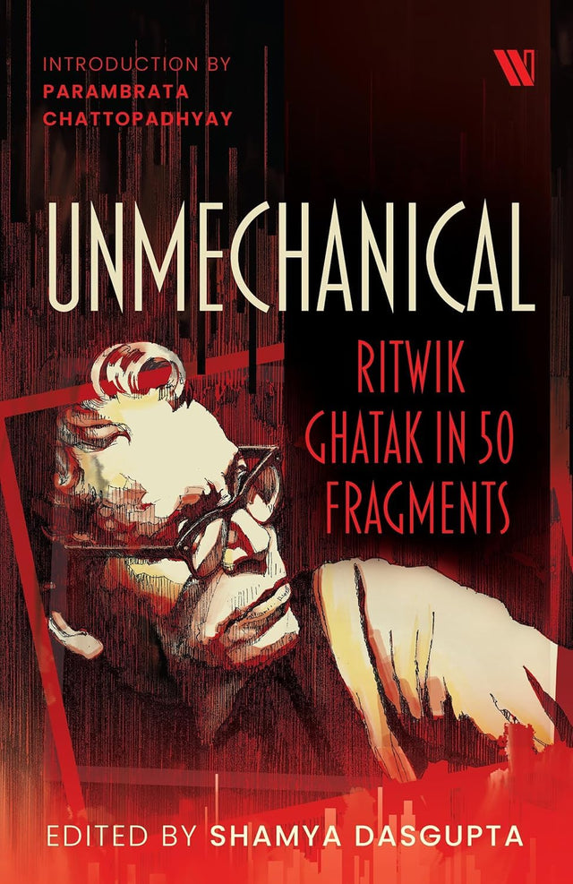 Unmechanical: Ritwik Ghatak in 50 Fragments - Retail Maharaj